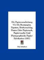 Die Papierverarbeitung V2: Die Buntpapier, Tapeten, Briefumschlag, Duten Oder Papiersack, Papierwasche Und Photographische Papier-Fabrikation (1901) 1168425190 Book Cover