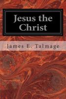 Jesus the Christ: A Study of the Messiah and His Mission according to Holy Scriptures both Ancient and Modern