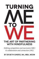 Turning Me to We: The Art of Partnering with Mindfulness: Shifting competition and narcissism (me) to collaboration and connection (WE) 1478351683 Book Cover