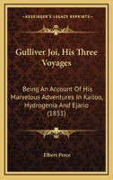 Gulliver Joi: His Three Voyages: Being an Account of His Mar-Velous Adventures in Kailoo, Hydrogenia and Ejario... 1166602117 Book Cover