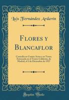 Flores Y Blancaflor: Comedia En Cuatro Actos Y En Verso; Estrenada En El Teatro Calder�n, de Madrid, El 2 de Diciembre de 1927 (Classic Reprint) 0267056893 Book Cover