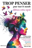 Trop Penser pour Tout le Monde : Libérez Votre Esprit: Comment Arrêter de Trop Penser et Alléger la Charge Mentale. Solutions pour Femmes Épuisées et Débordées. (French Edition) B0F8C2LXW8 Book Cover