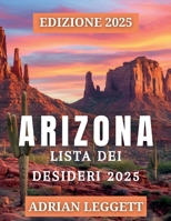 ARIZONA ELENCO DEI BENCHETTI 2025: Scopri 365 destinazioni imperdibili, viaggi su strada e avventure all'aria aperta nello stato del Grand Canyon (Italian Edition) B0F6DB4LVM Book Cover