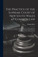 The Practice of the Supreme Court of New South Wales at Common Law: Including the Common Law Procedure Act, 1899, and Other Acts Relating to the ... Rules of Court, Edited With Notes and Index 1022746766 Book Cover