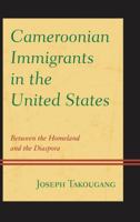 Cameroonian Immigrants in the United States: Between the Homeland and the Diaspora 0739186930 Book Cover