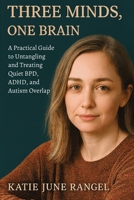 Three Minds, One Brain: A Practical Guide to Untangling and Treating Quiet BPD, ADHD, and Autism Overlap 1923604759 Book Cover