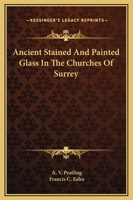 Ancient Stained and Painted Glass in the Churches of Surrey 1432584537 Book Cover