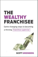 The Wealthy Franchisee: Game-Changing Steps to Becoming a Thriving Franchise Superstar 164201124X Book Cover