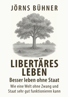 Libertäres Leben - Besser leben ohne Staat: Wie eine Welt ohne Zwang und Staat sehr gut funktionieren kann (German Edition) 3819251553 Book Cover