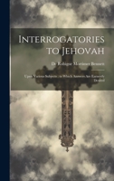 Interrogatories to Jehovah: Upon Various Subjects: to Which Answers are Earnestly Desired 1022183354 Book Cover