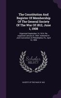 The constitution and register of membership of the general Society of the War of 1812, June 1, 1908. Organized September 14, 1814. Re-organized ... at Philadelphia, Pa., April 14, 1894 9353608228 Book Cover