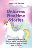 Unicorns Bedtime Stories: Magic Fantasy Stories for Children to Help them Fall Asleep and Relax. Short Tales to Dream about for All Ages 1914123743 Book Cover