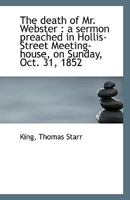 The Death of Mr. Webster: A Sermon Preached in Hollis-street Meeting-house, on Sunday, Oct. 31, 1852 1240006861 Book Cover