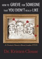 How to Grieve for Someone That You Didn't Really Like: A Practical Memoir About Complex PTSD B0G2J6L5HV Book Cover