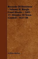 Records of Inverness, Vol. 2: Burgh Court Books, 1602-37; Minutes of Town Council, 1637-88 1444606999 Book Cover