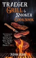 Traeger Grill & Smoker Cookbook: The Ultimate Guide to Master Your Wood Pellet Grill. The Best Tasty Recipes for the Perfect BBQ B08K4K2J1G Book Cover