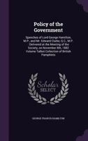 Policy of the Government: Speeches of Lord George Hamilton, M. P., And Mr. Edward Clarke, Q. C., M. P., Delivered at the Meeting of the Society, on November 8th, 1882 1149931450 Book Cover
