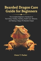 Bearded Dragon Care Guide for Beginners: The Complete Beginner’s Handbook for Tank Setup, Feeding, Handling, Health Care, Behavior, and Raising a Happy Pet Bearded Dragon B0H1WJ61LQ Book Cover