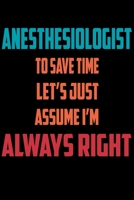 Anesthesiologist - To Save Time Let's Just Assume I'm Always Right: Great 6x9 Notebook, 120 Pages, Perfect for Note and Journal, Funny Gift for Anesthesiologist, Anesthetist 1676947019 Book Cover