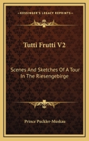 Tutti Frutti V2: Scenes And Sketches Of A Tour In The Riesengebirge 143264405X Book Cover