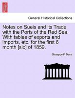 Notes on Sueis and its Trade with the Ports of the Red Sea. With tables of exports and imports, etc. for the first 6 month [sic] of 1859. 124149021X Book Cover