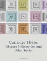 Consider These: Obscure Philosophies and Other Stories B0CNTTYRPX Book Cover