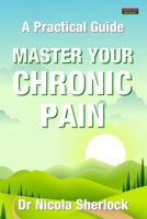 Master Your Chronic Pain: A Practical Guide 1910515876 Book Cover