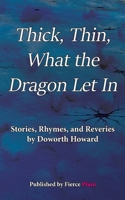 Thick, Thin, What The Dragon Let In: Stories, Rhymes, and Reveries 195686900X Book Cover
