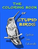 The Coloring Book of Stupid Birds: A Coloring Book filled with Birds doing the Stupid Things they Do 1542487676 Book Cover
