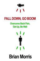 Fall Down, Go Boom: Overcome Back Pain, Get Up, Be Well 1499796870 Book Cover