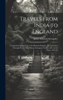 Travels From India to England: Comprehending a Visit to the Burman Empire, and a Journey Through Persia, Asia Minor, European Turkey, &c. in the Years 1825-26 1020354224 Book Cover