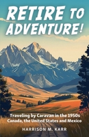 Retire to Adventure!: Traveling by Caravan in the 1950s: Canada, the United States, and Mexico B0CV9Q9GKP Book Cover