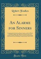 An Alarme for Sinners: Containing the Confession, Prayers, Letters, and Last Words of Robert Foulkes, Late Minister of Stanton-Lacy in the County of Salop; Who Was Tryed, Convicted and Sentenced, at t 1333034342 Book Cover