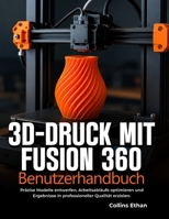3d-Druck Mit Fusion 360 Benutzerhandbuch: Präzise Modelle entwerfen, Arbeitsabläufe optimieren und Ergebnisse in professioneller Qualität erzielen B0H99Q7V8C Book Cover