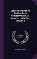 Letters Received by the East India Company from Its Servants in the East Volume 6 1145815820 Book Cover