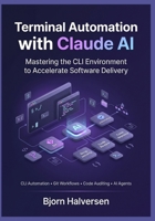 Terminal Automation with Claude AI: Mastering the CLI Environment to Accelerate Software Delivery (The Agentic Developer Track) B0HGDTBHKZ Book Cover