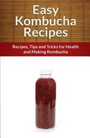 Easy Kombucha Recipes: Recipes, Tips and Tricks for Health and Making Kombucha 1495375234 Book Cover