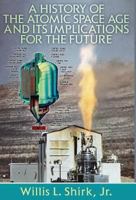 A History of the Atomic Space Age and Its Implications for the Future 1457562014 Book Cover