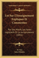 Loi Sur L'Enseignement Expliquee Et Commentee: Par Ses Motifs, Les Actes Legislatifs Et La Jurisprudence (1851) 1166748332 Book Cover
