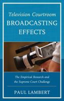 Television Courtroom Broadcasting Effects: The Empirical Research and the Supreme Court Challenge 0761865586 Book Cover