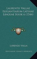 Laurentii Vallae Elegantiarum Latinae Linguae Book 6 (1544) 1104860538 Book Cover