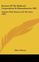 Returns of the Railroad Corporations in Massachusetts, 1862: Together with Abstracts of the Same 1164956701 Book Cover