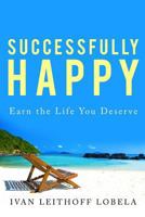 Successfully Happy: Earn the life you deserve 153560977X Book Cover