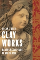 Clay Works: Earthen Sculpture in South Asia 1350505048 Book Cover