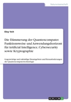 Die Dämmerung der Quantencomputer. Funktionsweise und Anwendungshorizont für Artificial Intelligence, Cybersecurity sowie Kryptographie: Gegenwärtige ... Quantencomputertechnologie 3346751775 Book Cover