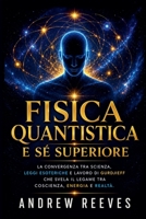 Fisica Quantistica e Sé Superiore: La Convergenza tra Scienza, Leggi Esoteriche e Lavoro di Gurdjieff che Svela il Legame tra Coscienza, Energia e Realtà. B0G337W2TY Book Cover