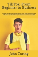 TikTok: From Beginner to Business: Increase Your Business Step By Step to Up to 100k TikTok Followers in 30 Days: Tips That Will Help You Go Viral and Famous on 2020 1675234019 Book Cover