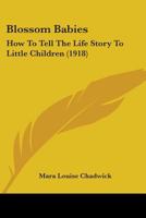 Blossom Babies: How To Tell The Life Story To Little Children 1104041251 Book Cover