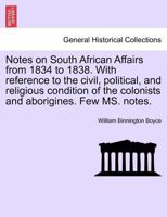 Notes on South African Affairs from 1834 to 1838. With reference to the civil, political, and religious condition of the colonists and aborigines. Few MS. notes. 1241404372 Book Cover