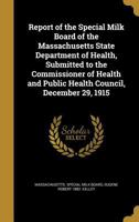 Report of the Special Milk Board of the Massachusetts State Department of Health, Submitted to the Commissioner of Health and Public Health Council, December 29, 1915 1372234713 Book Cover